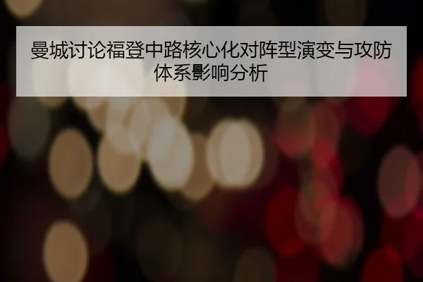 曼城讨论福登中路核心化对阵型演变与攻防体系影响分析