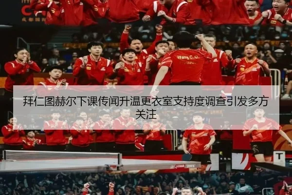 拜仁图赫尔下课传闻升温更衣室支持度调查引发多方关注