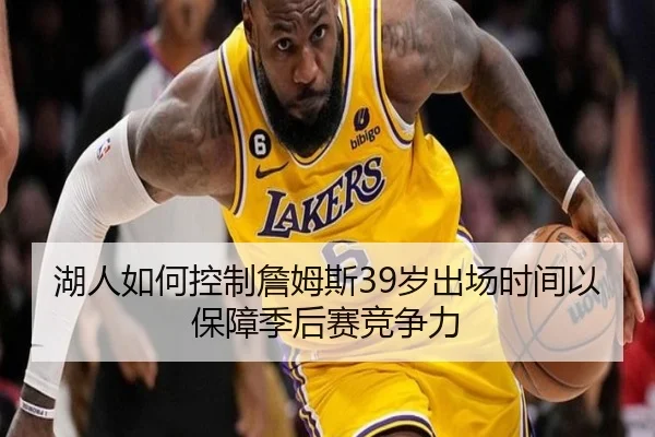 湖人如何控制詹姆斯39岁出场时间以保障季后赛竞争力